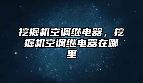 挖掘機空調(diào)繼電器，挖掘機空調(diào)繼電器在哪里