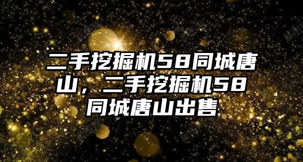 二手挖掘機(jī)58同城唐山，二手挖掘機(jī)58同城唐山出售