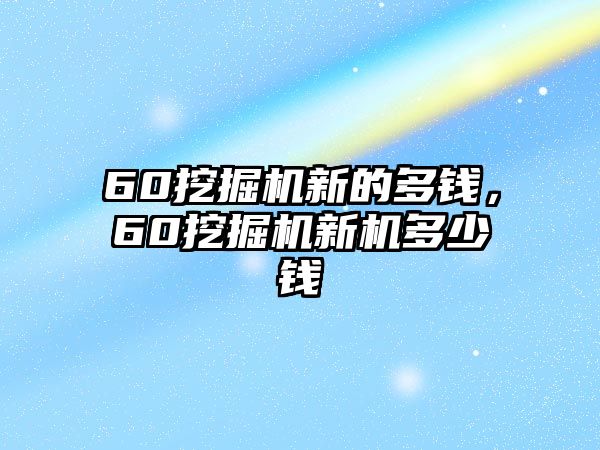 60挖掘機(jī)新的多錢，60挖掘機(jī)新機(jī)多少錢