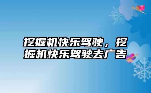 挖掘機(jī)快樂(lè)駕駛，挖掘機(jī)快樂(lè)駕駛?cè)V告