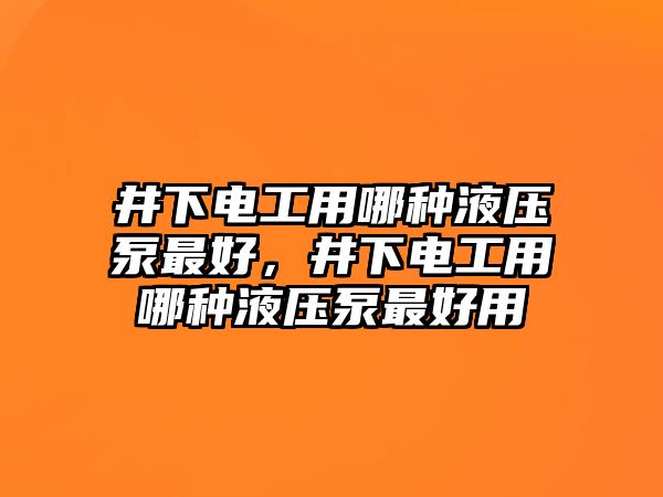 井下電工用哪種液壓泵最好，井下電工用哪種液壓泵最好用