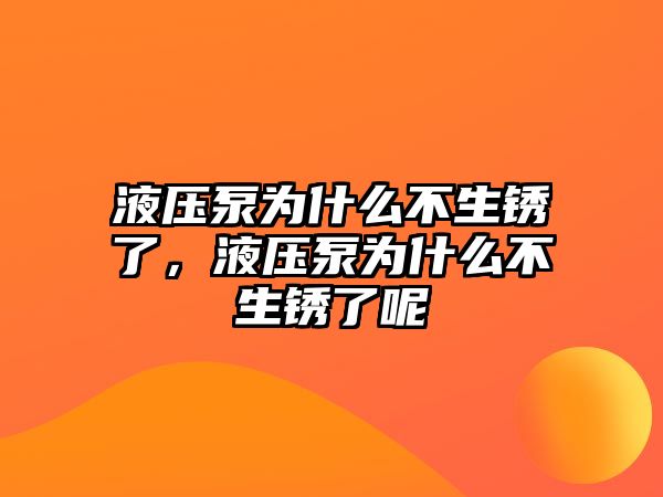 液壓泵為什么不生銹了，液壓泵為什么不生銹了呢