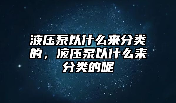 液壓泵以什么來(lái)分類的，液壓泵以什么來(lái)分類的呢