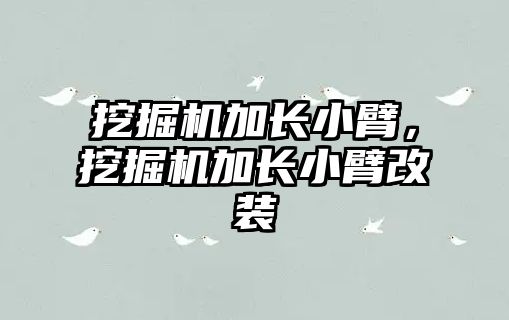 挖掘機加長小臂，挖掘機加長小臂改裝