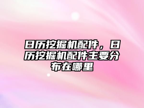 日歷挖掘機(jī)配件，日歷挖掘機(jī)配件主要分布在哪里