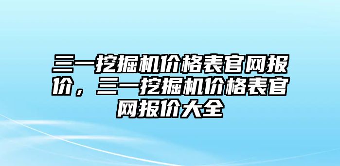 三一挖掘機價格表官網(wǎng)報價，三一挖掘機價格表官網(wǎng)報價大全