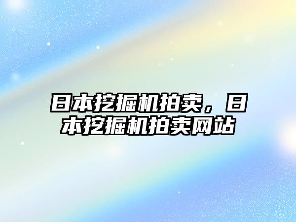 日本挖掘機(jī)拍賣，日本挖掘機(jī)拍賣網(wǎng)站