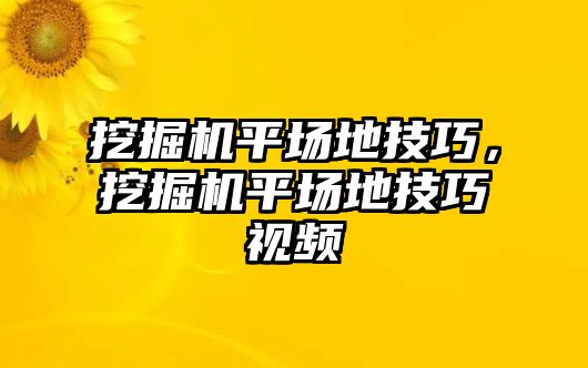 挖掘機平場地技巧，挖掘機平場地技巧視頻