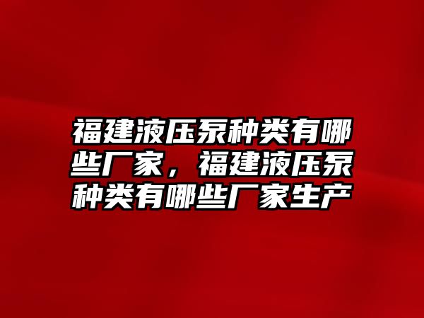 福建液壓泵種類(lèi)有哪些廠家，福建液壓泵種類(lèi)有哪些廠家生產(chǎn)