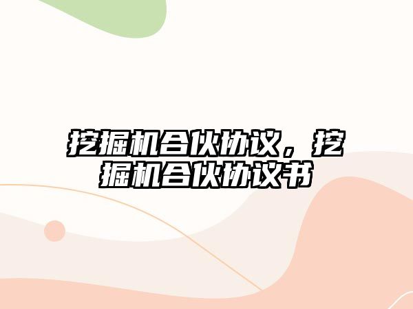 挖掘機(jī)合伙協(xié)議，挖掘機(jī)合伙協(xié)議書