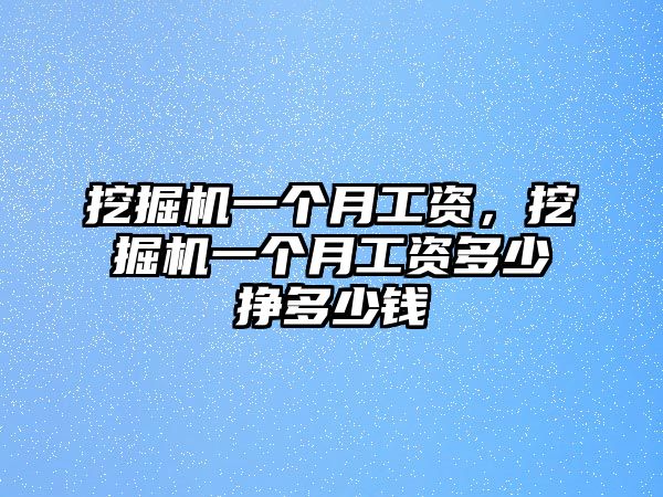 挖掘機(jī)一個(gè)月工資，挖掘機(jī)一個(gè)月工資多少掙多少錢