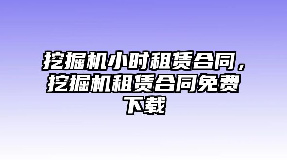 挖掘機(jī)小時(shí)租賃合同，挖掘機(jī)租賃合同免費(fèi)下載