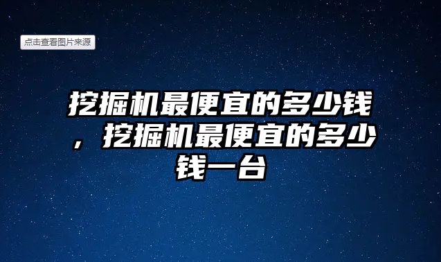 挖掘機(jī)最便宜的多少錢，挖掘機(jī)最便宜的多少錢一臺