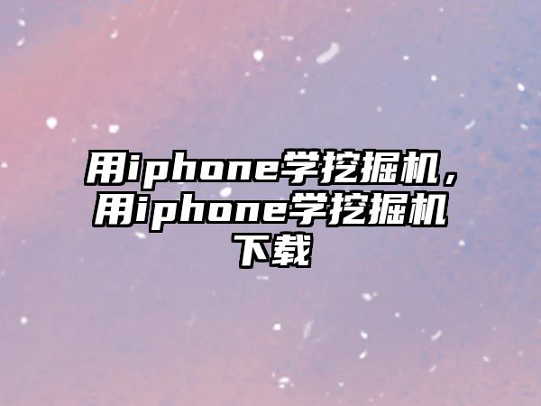 用iphone學(xué)挖掘機(jī)，用iphone學(xué)挖掘機(jī)下載