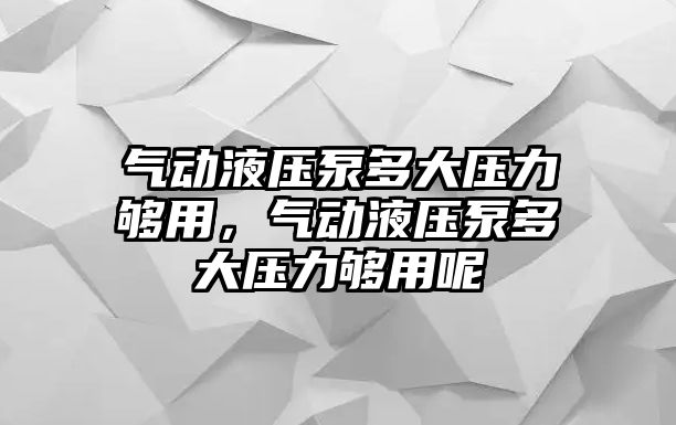 氣動液壓泵多大壓力夠用，氣動液壓泵多大壓力夠用呢