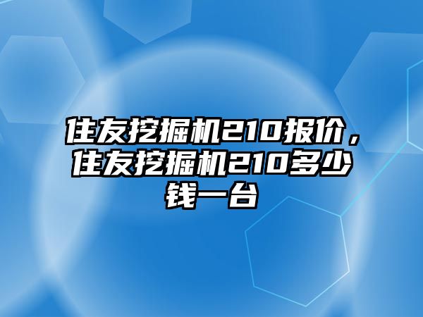 住友挖掘機(jī)210報價，住友挖掘機(jī)210多少錢一臺