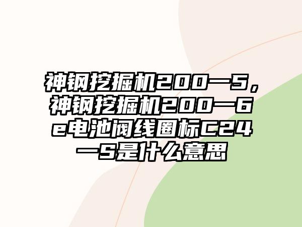 神鋼挖掘機(jī)200一5，神鋼挖掘機(jī)200一6e電池閥線圈標(biāo)C24一S是什么意思