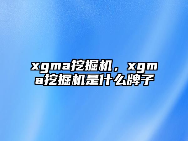 xgma挖掘機，xgma挖掘機是什么牌子