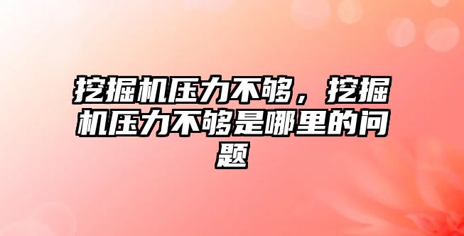 挖掘機壓力不夠，挖掘機壓力不夠是哪里的問題