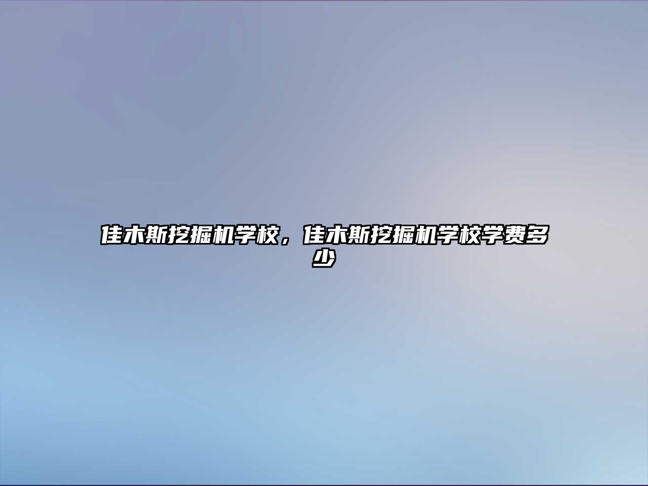 佳木斯挖掘機學校，佳木斯挖掘機學校學費多少