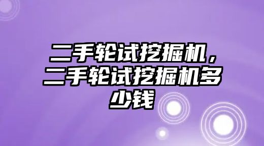 二手輪試挖掘機，二手輪試挖掘機多少錢