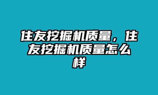 住友挖掘機(jī)質(zhì)量，住友挖掘機(jī)質(zhì)量怎么樣