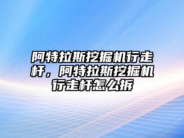 阿特拉斯挖掘機行走桿，阿特拉斯挖掘機行走桿怎么拆