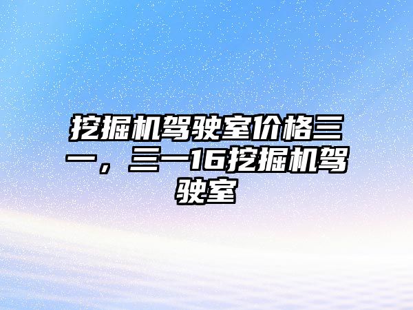 挖掘機駕駛室價格三一，三一16挖掘機駕駛室