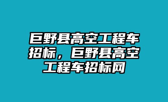 巨野縣高空工程車招標，巨野縣高空工程車招標網