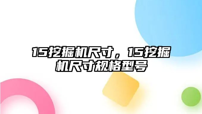 15挖掘機尺寸，15挖掘機尺寸規(guī)格型號