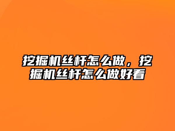 挖掘機(jī)絲桿怎么做，挖掘機(jī)絲桿怎么做好看