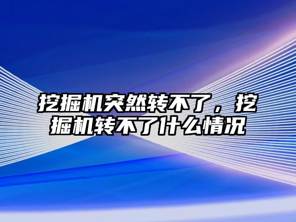 挖掘機突然轉(zhuǎn)不了，挖掘機轉(zhuǎn)不了什么情況