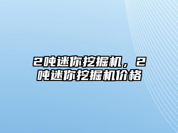 2噸迷你挖掘機，2噸迷你挖掘機價格