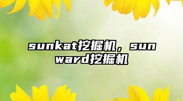 sunkat挖掘機，sunward挖掘機