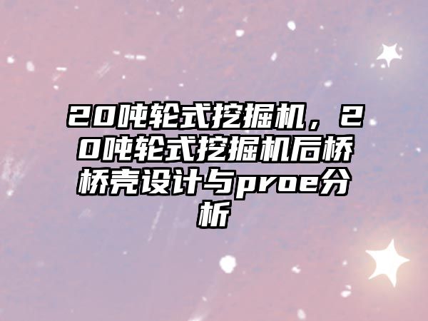 20噸輪式挖掘機(jī)，20噸輪式挖掘機(jī)后橋橋殼設(shè)計與proe分析