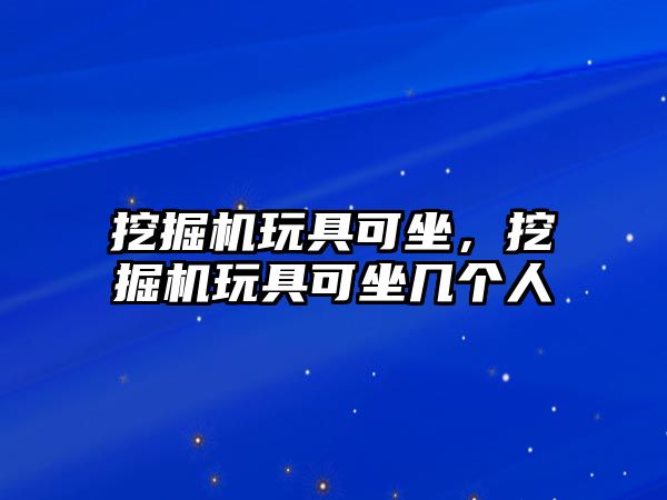 挖掘機玩具可坐，挖掘機玩具可坐幾個人