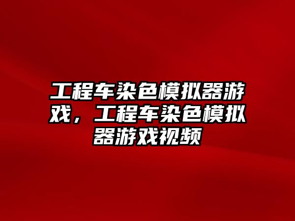 工程車染色模擬器游戲，工程車染色模擬器游戲視頻