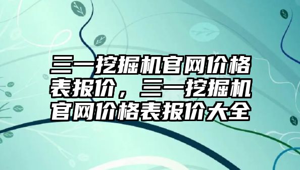 三一挖掘機官網(wǎng)價格表報價，三一挖掘機官網(wǎng)價格表報價大全