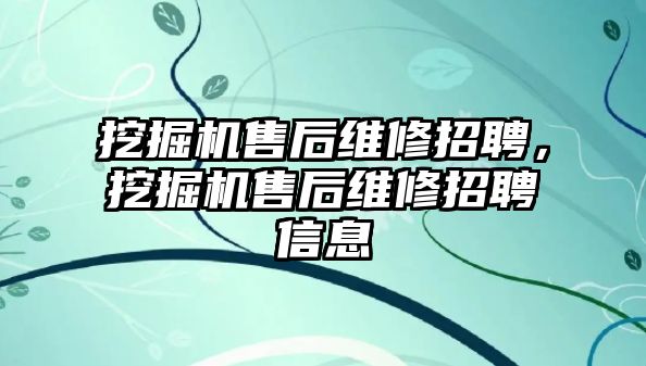 挖掘機(jī)售后維修招聘，挖掘機(jī)售后維修招聘信息