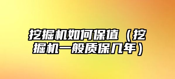 挖掘機如何保值（挖掘機一般質(zhì)保幾年）