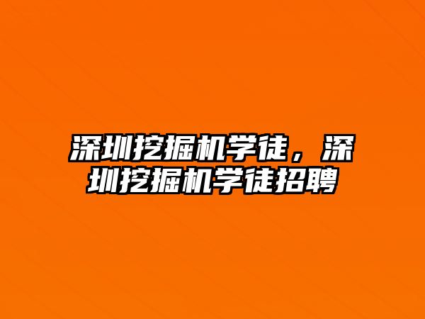 深圳挖掘機學徒，深圳挖掘機學徒招聘