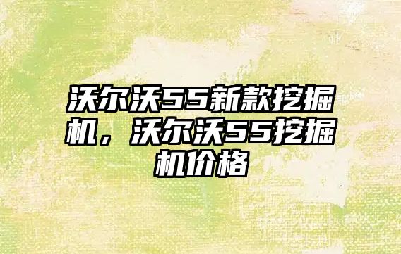 沃爾沃55新款挖掘機，沃爾沃55挖掘機價格