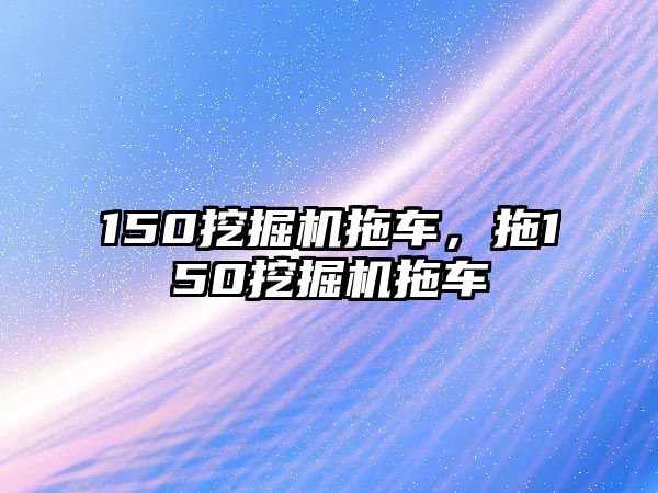 150挖掘機拖車，拖150挖掘機拖車