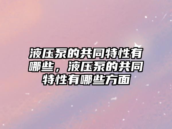 液壓泵的共同特性有哪些，液壓泵的共同特性有哪些方面