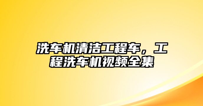 洗車機清潔工程車，工程洗車機視頻全集