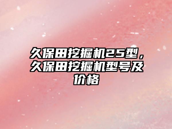 久保田挖掘機25型，久保田挖掘機型號及價格