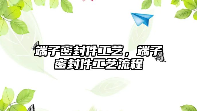 端子密封件工藝，端子密封件工藝流程