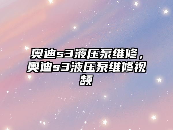 奧迪s3液壓泵維修，奧迪s3液壓泵維修視頻