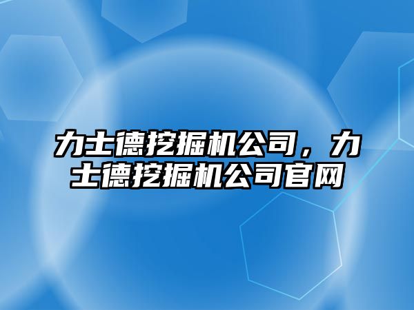 力士德挖掘機公司，力士德挖掘機公司官網(wǎng)