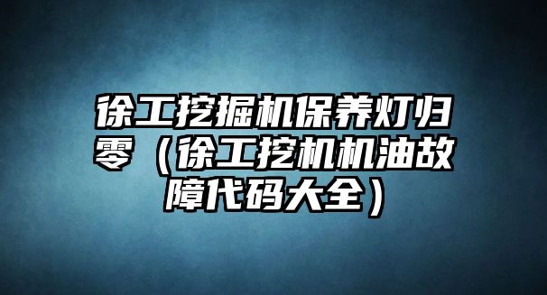 徐工挖掘機保養(yǎng)燈歸零（徐工挖機機油故障代碼大全）